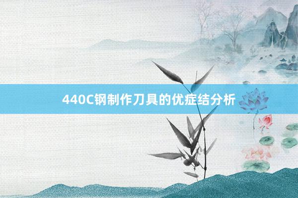 440C钢制作刀具的优症结分析